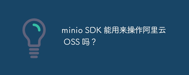 minio SDK 能用来操作阿里云 OSS 吗？