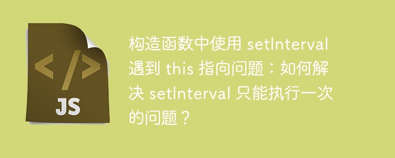 构造函数中使用 setInterval 遇到 this 指向问题：如何解决 setInterval 只能执行一次的问题？