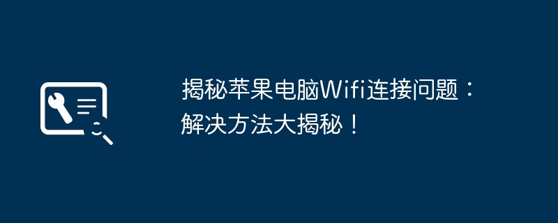 揭秘苹果电脑Wifi连接问题：解决方法大揭秘！