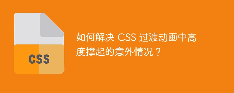 如何解决 CSS 过渡动画中高度撑起的意外情况？