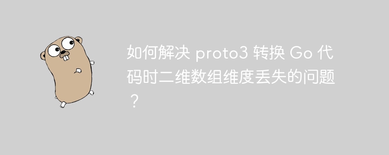 如何解决 proto3 转换 Go 代码时二维数组维度丢失的问题？