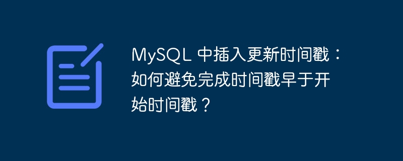 MySQL 中插入更新时间戳：如何避免完成时间戳早于开始时间戳？