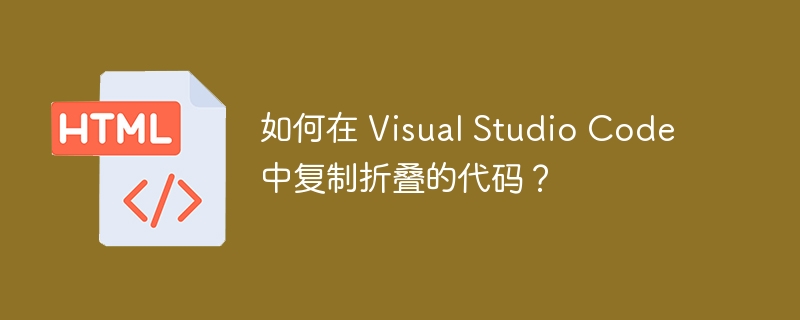 如何在 Visual Studio Code 中复制折叠的代码?