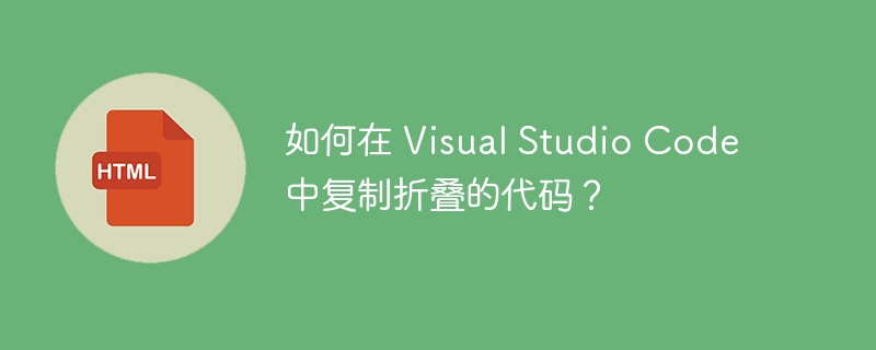 如何在 Visual Studio Code 中复制折叠的代码？ 
