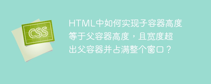 HTML中如何实现子容器高度等于父容器高度，且宽度超出父容器并占满整个窗口？