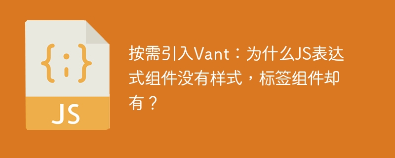 按需引入Vant：为什么JS表达式组件没有样式，标签组件却有？