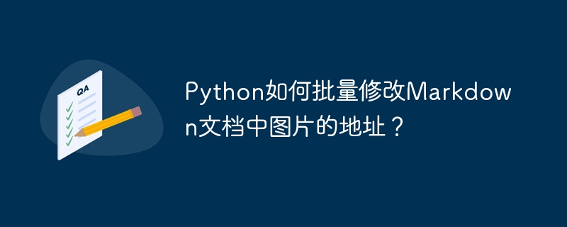 Python如何批量修改Markdown文档中图片的地址？