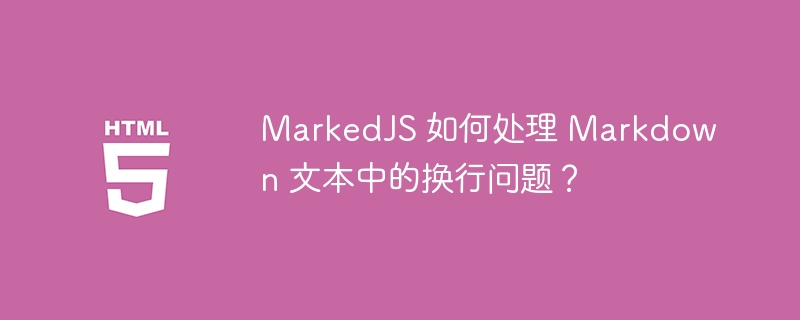 MarkedJS 如何处理 Markdown 文本中的换行问题？ 

