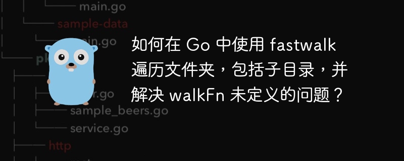 如何在 Go 中使用 fastwalk 遍历文件夹，包括子目录，并解决 walkFn 未定义的问题？