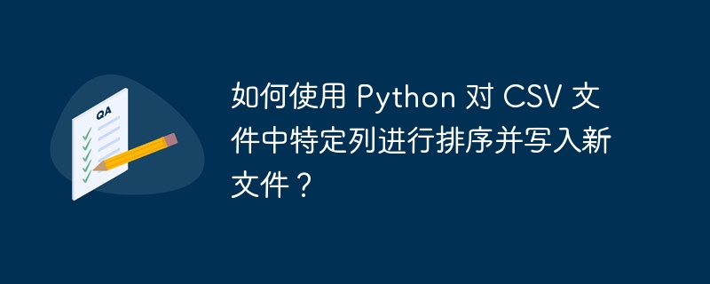 如何使用 Python 对 CSV 文件中特定列进行排序并写入新文件？