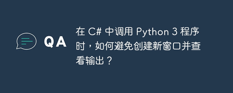 在 C# 中调用 Python 3 程序时,如何避免创建新窗口并查看输出?
