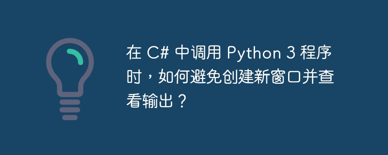 在 C# 中调用 Python 3 程序时，如何避免创建新窗口并查看输出？