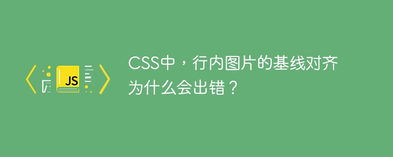 CSS中，行内图片的基线对齐为什么会出错？