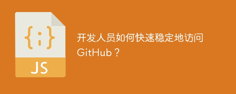 开发人员如何快速稳定地访问GitHub？