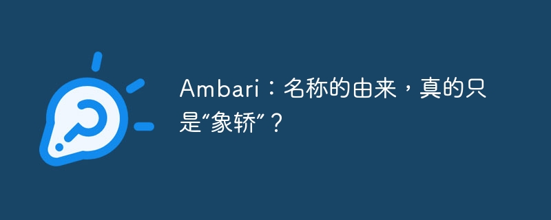 Ambari：名称的由来，真的只是“象轿”？
