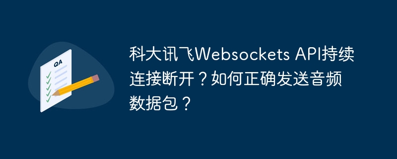 科大讯飞Websockets API持续连接断开？如何正确发送音频数据包？