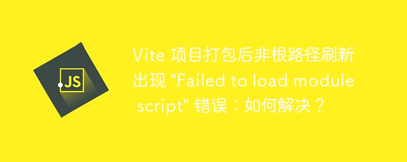 Vite 项目打包后非根路径刷新出现 \