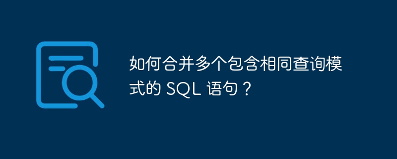 如何合并多个包含相同查询模式的 SQL 语句？