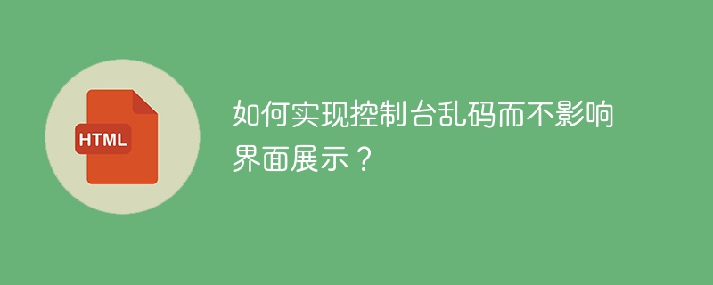 如何实现控制台乱码而不影响界面展示？
