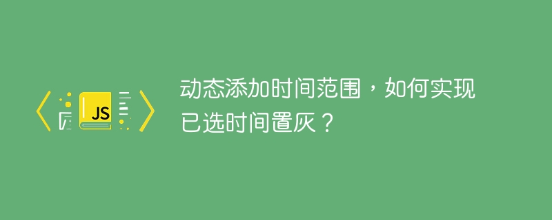 动态添加时间范围，如何实现已选时间置灰？