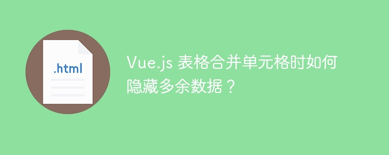 Vue.js 表格合并单元格时如何隐藏多余数据？ 
