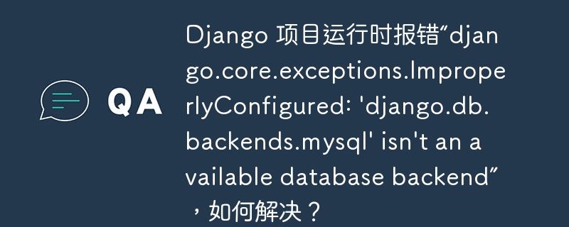 Django 项目运行时报错“django.core.exceptions.ImproperlyConfigured: 'django.db.backends.mysql' isn't an available database backend”，如何解决？