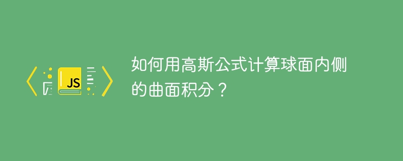 如何用高斯公式计算球面内侧的曲面积分？