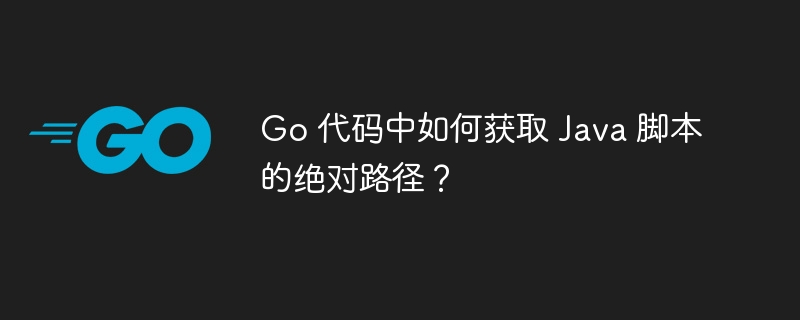 Go 代码中如何获取 Java 脚本的绝对路径？