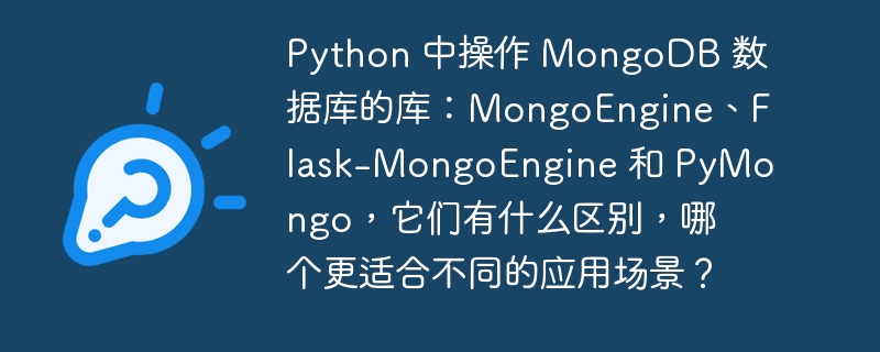 Python 中操作 MongoDB 数据库的库：MongoEngine、Flask-MongoEngine 和 PyMongo，它们有什么区别，哪个更适合不同的应用场景？