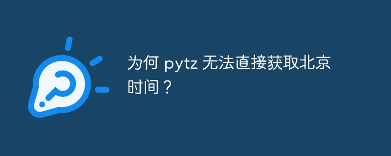 为何 pytz 无法直接获取北京时间？