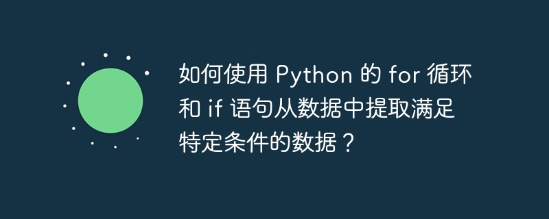 如何使用 Python 的 for 循环和 if 语句从数据中提取满足特定条件的数据？