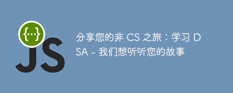 分享您的非 CS 之旅：学习 DSA - 我们想听听您的故事