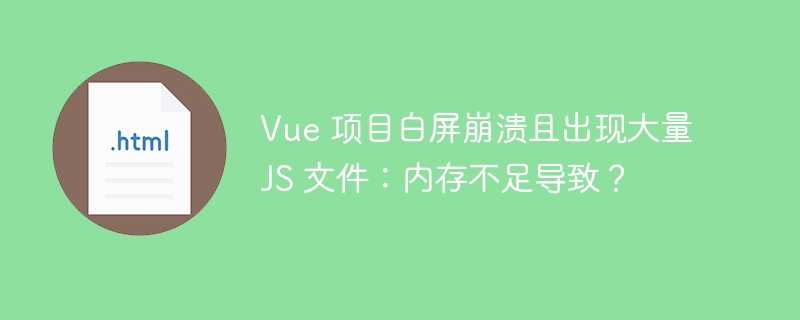 Vue 项目白屏崩溃且出现大量 JS 文件：内存不足导致？ 

