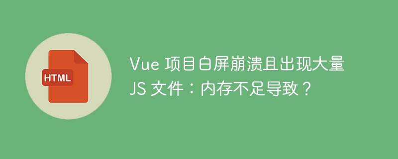 Vue 项目白屏崩溃且出现大量 JS 文件：内存不足导致？ 
