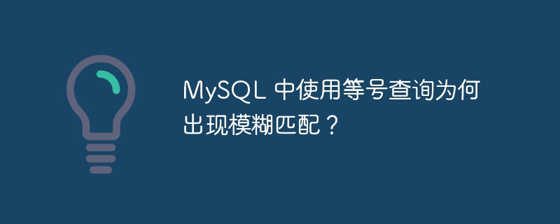 MySQL 中使用等号查询为何出现模糊匹配？