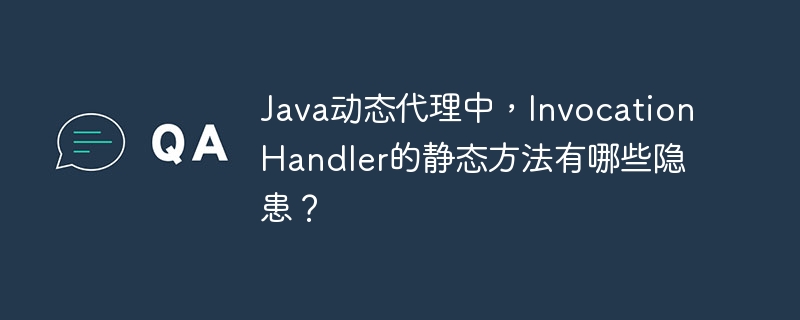 Java动态代理中，InvocationHandler的静态方法有哪些隐患？
