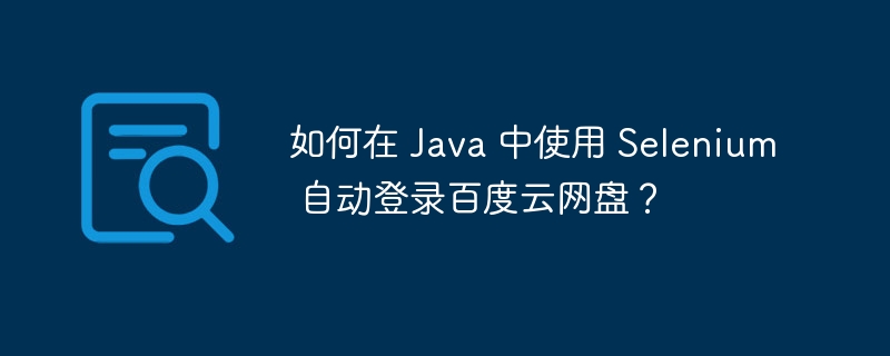 如何在 Java 中使用 Selenium 自动登录百度云网盘？