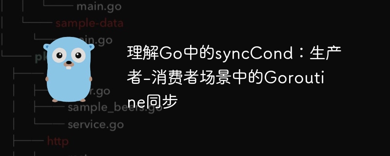 理解Go中的syncCond:生产者-消费者场景中的Goroutine同步
