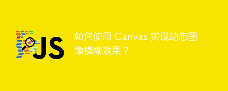 如何使用 Canvas 实现动态图像模糊效果？