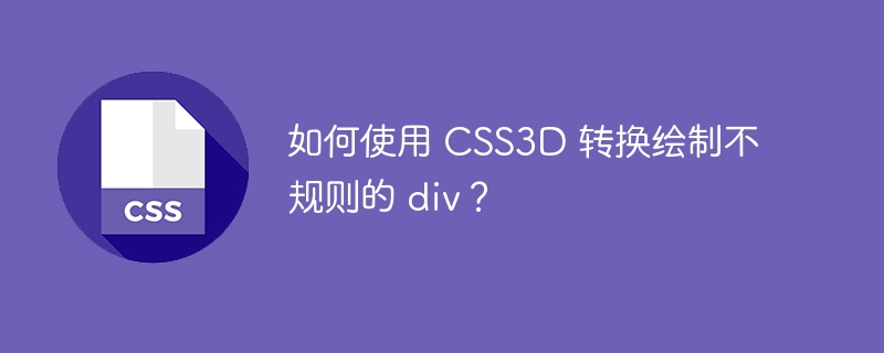 如何使用 CSS3D 转换绘制不规则的 div？