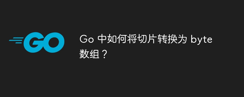 Go 中如何将切片转换为 byte 数组？