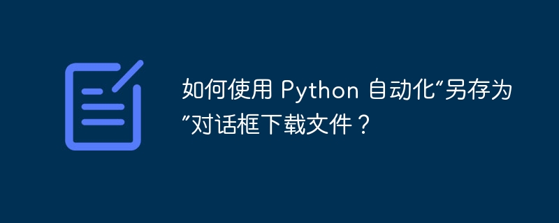 如何使用 Python 自动化“另存为”对话框下载文件？