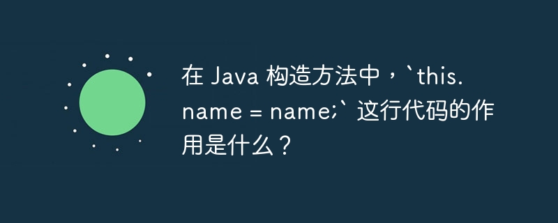 在 Java 构造方法中，`this.name = name;` 这行代码的作用是什么？