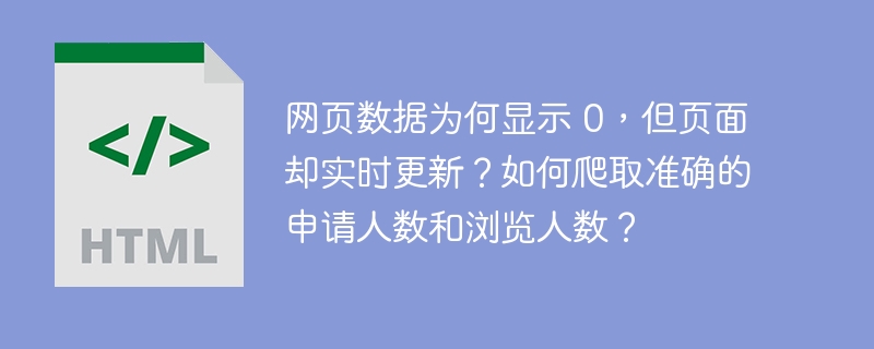 网页数据为何显示 0，但页面却实时更新？如何爬取准确的申请人数和浏览人数？ 
