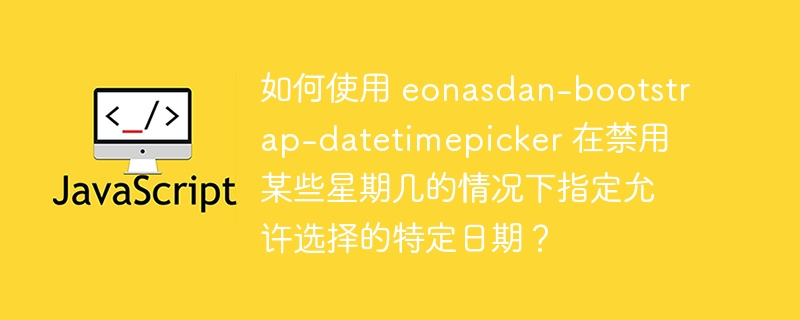 如何使用 eonasdan-bootstrap-datetimepicker 在禁用某些星期几的情况下指定允许选择的特定日期？