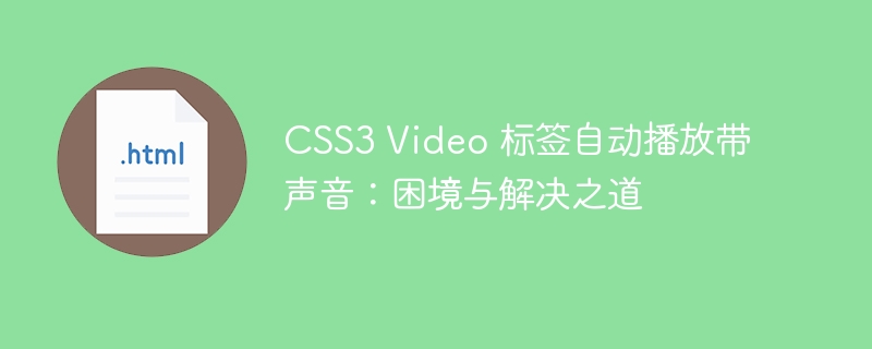 CSS3 Video 标签自动播放带声音:困境与解决之道