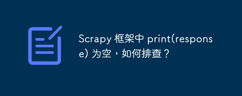 Scrapy 框架中 print(response) 为空，如何排查？