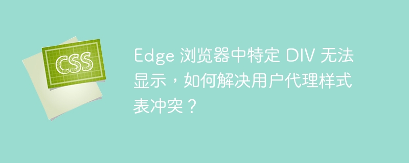 Edge 浏览器中特定 DIV 无法显示，如何解决用户代理样式表冲突？