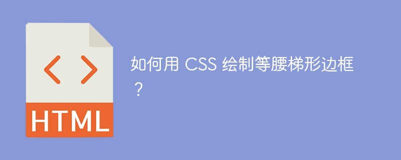 如何用 CSS 绘制等腰梯形边框？ 
