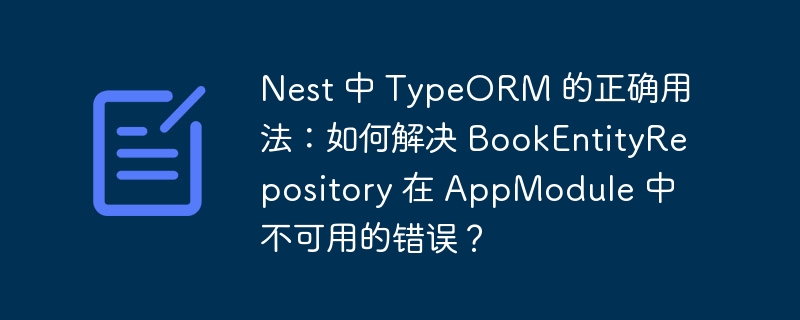 Nest 中 TypeORM 的正确用法：如何解决 BookEntityRepository 在 AppModule 中不可用的错误？ 
